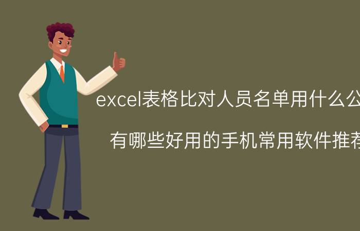 excel表格比对人员名单用什么公式 有哪些好用的手机常用软件推荐？